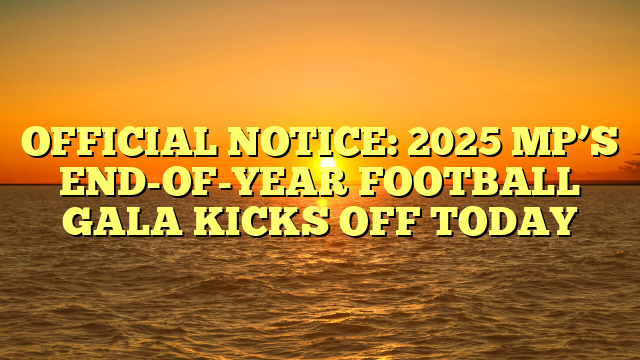 OFFICIAL NOTICE: 2025 MP’S END-OF-YEAR FOOTBALL GALA KICKS OFF TODAY